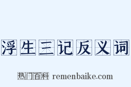 浮生三记反义词是什么意思的图片